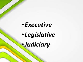 •Executive
•Legislative
•Judiciary
 