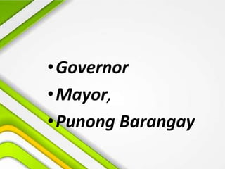•Governor
•Mayor,
•Punong Barangay
 