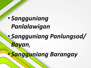 • Sangguniang
Panlalawigan
• Sangguniang Panlungsod/
Bayan,
• Sangguniang Barangay
 