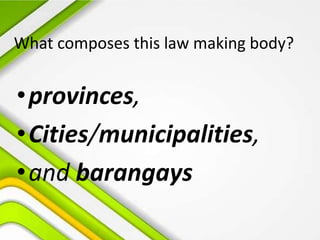 What composes this law making body?
•provinces,
•Cities/municipalities,
•and barangays
 