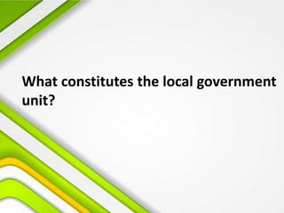 What constitutes the local government
unit?
 