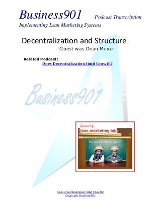 Business901 Podcast Transcription
Implementing Lean Marketing Systems
Does Decentralization limit Growth?
Copyright Business901
Decentralization and Structure
Guest was Dean Meyer
Sponsored by
Related Podcast:
Does Decentralization limit Growth?
 