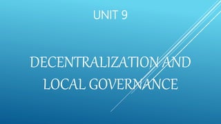 DECENTRALIZATION AND
LOCAL GOVERNANCE
UNIT 9
 