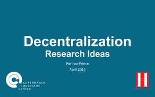 Decentralization
Research Ideas
Port-au-Prince
April 2016
 