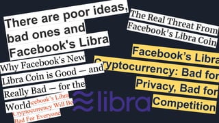 There are poor ideas,
bad ones and
Facebook's Libra
The Real Threat From
Facebook's Libra Coin
Facebook’s LibraCryptocurrency: Bad for
Privacy, Bad for
CompetitionWhy Facebook’s Libra
Cryptocurrency Will Be
ad For Everyone
Why Facebook’s New
Libra Coin is Good — and
Really Bad — for the
World
 