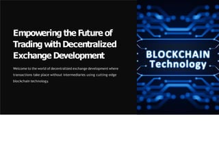Empowering the Future of
Trading with Decentralized
Exchange Development
Welcome to the world of decentralized exchange development where
transactions take place without intermediaries using cutting-edge
blockchain technology.
 