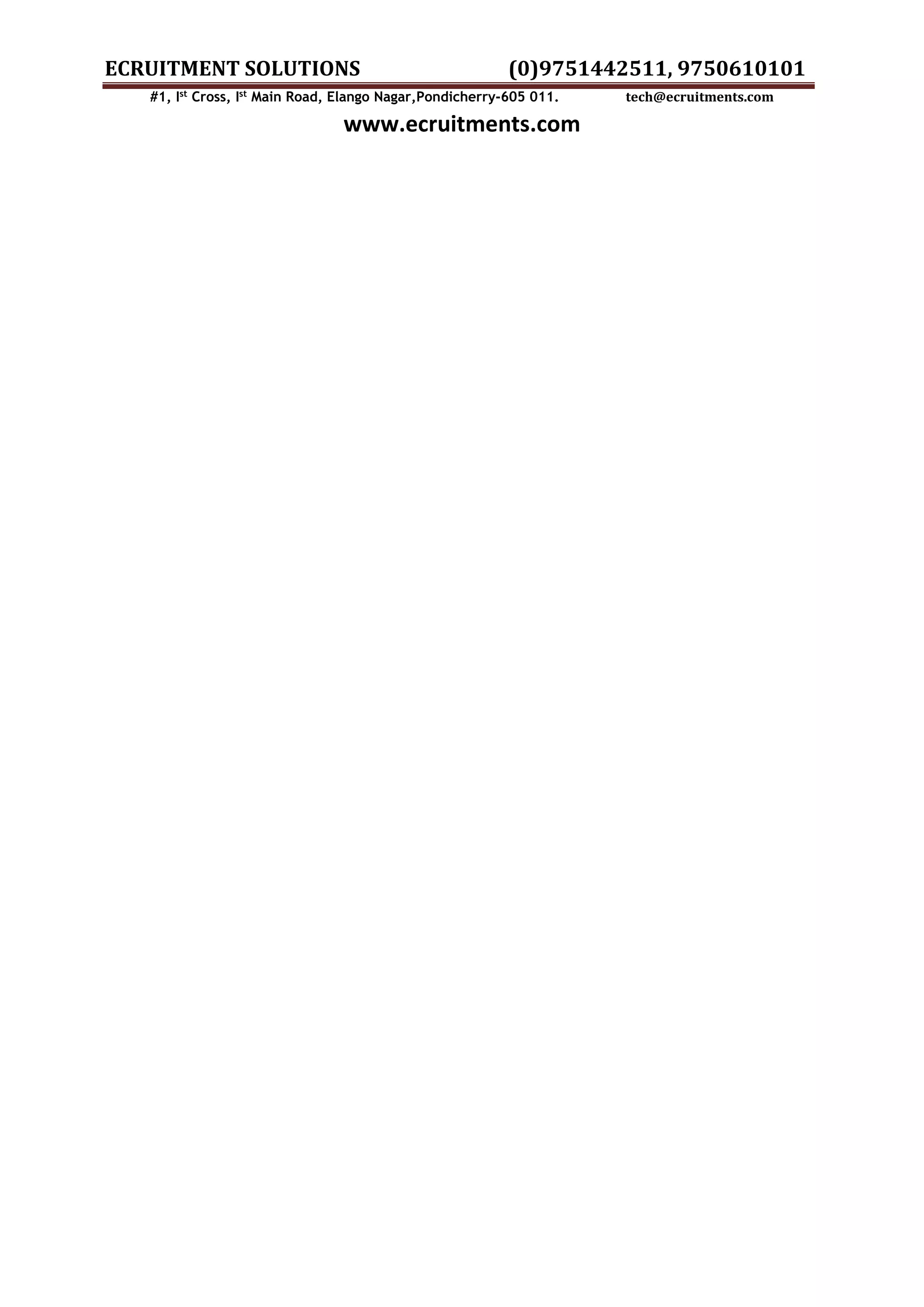 ECRUITMENT SOLUTIONS (0)9751442511, 9750610101 #1, Ist Cross, Ist Main Road, Elango Nagar,Pondicherry-605 011. tech@ecruitments.com www.ecruitments.com 