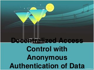 Decentralized Access 
Control with 
Anonymous 
Authentication of Data 
 