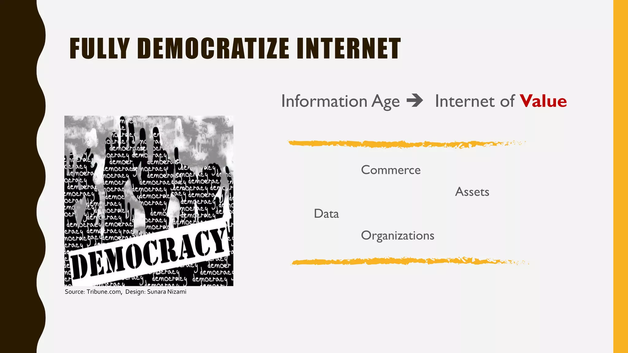 FULLY DEMOCRATIZE INTERNET
Source: Tribune.com, Design: Sunara Nizami
Information Age  Internet of Value
Commerce
Assets
Data
Organizations
 