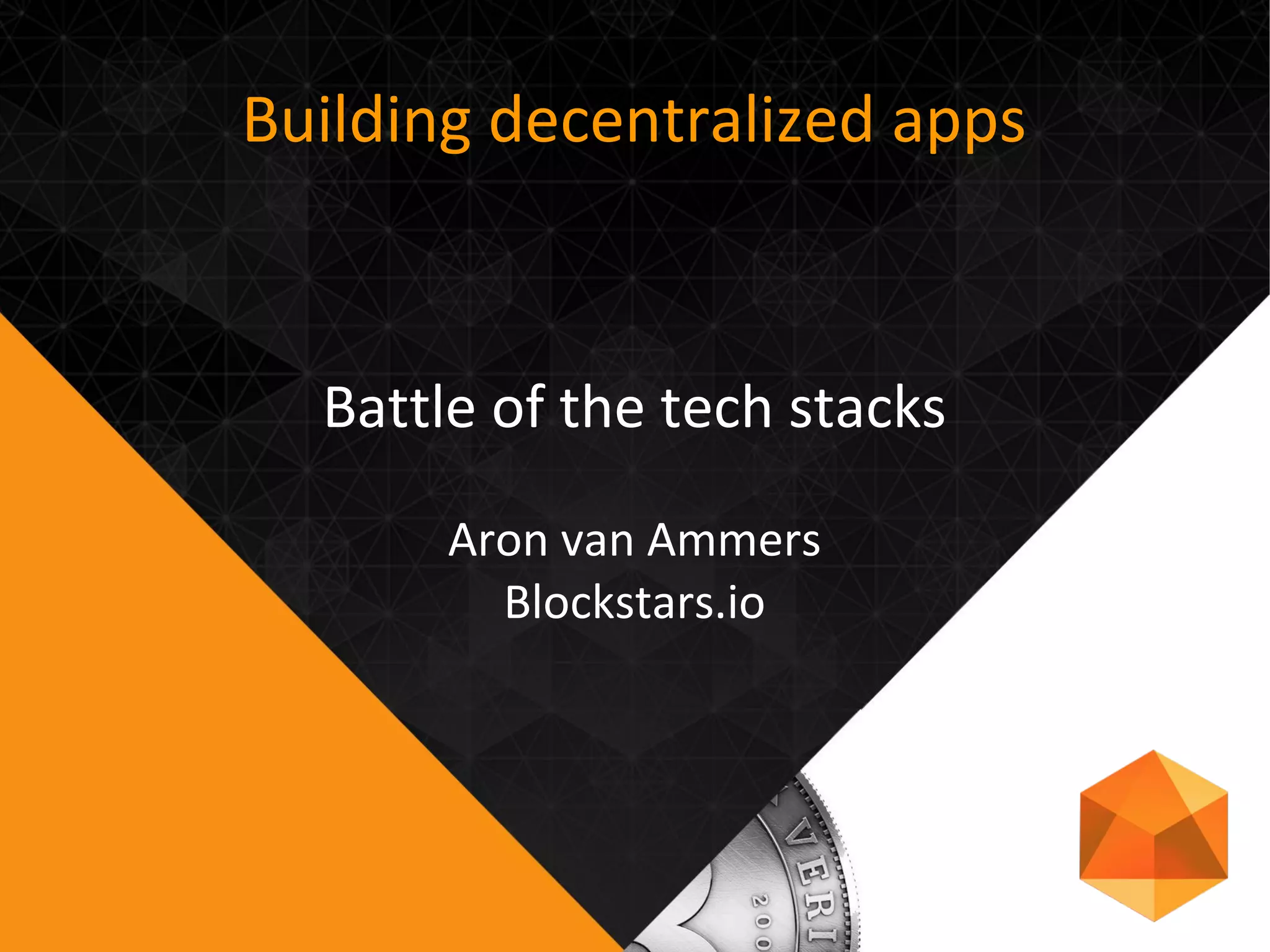 Building decentralized apps
Battle of the tech stacks
Aron van Ammers
Blockstars.io
 