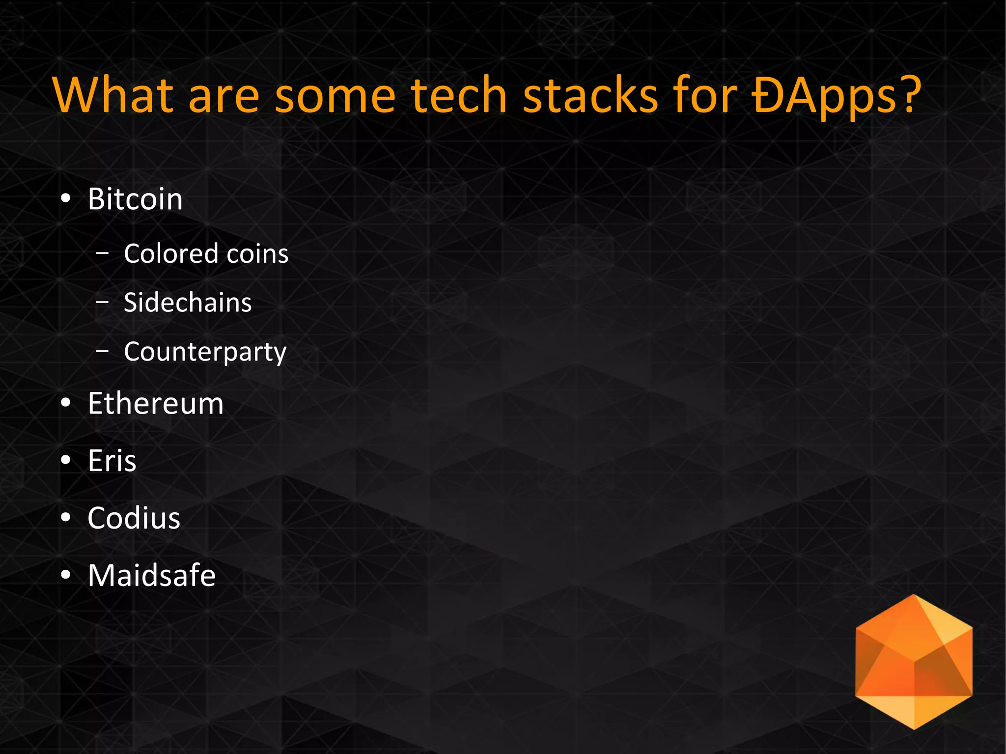What are some tech stacks for ÐApps?
● Bitcoin
– Colored coins
– Sidechains
– Counterparty
● Ethereum
● Eris
● Codius
● Maidsafe
 