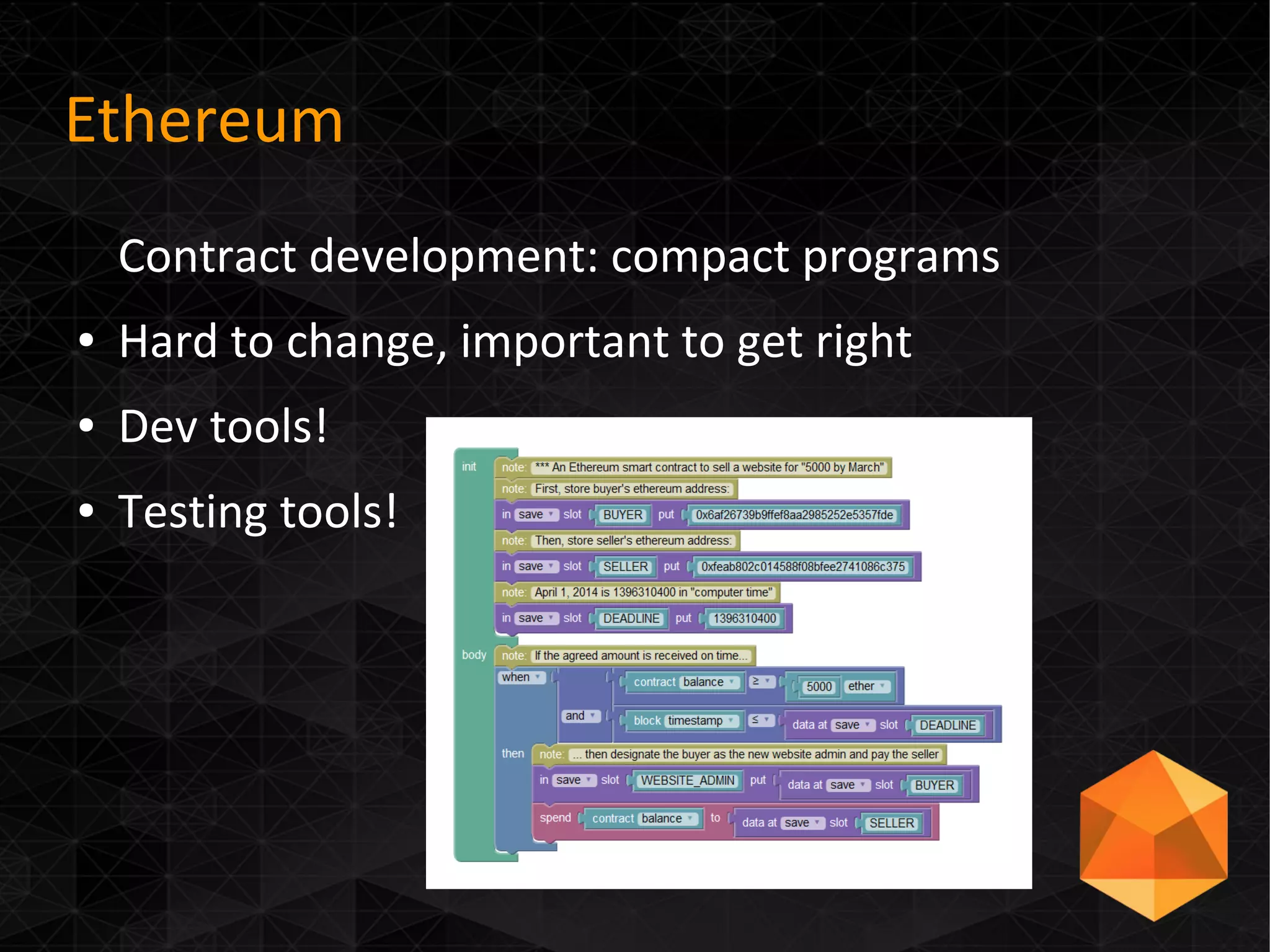 Ethereum
Contract development: compact programs
● Hard to change, important to get right
● Dev tools!
● Testing tools!
 