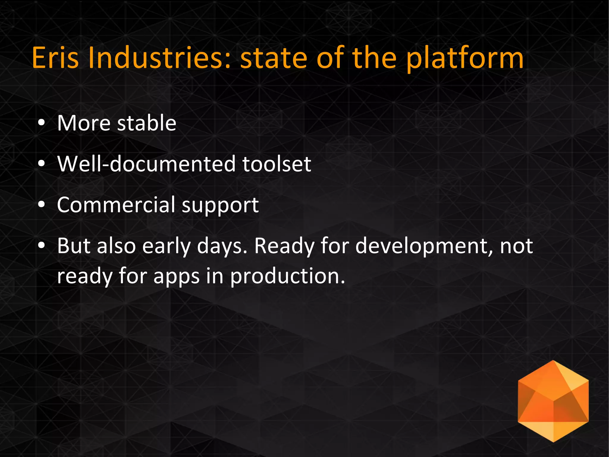 Eris Industries: state of the platform
● More stable
● Well-documented toolset
● Commercial support
● But also early days. Ready for development, not
ready for apps in production.
 