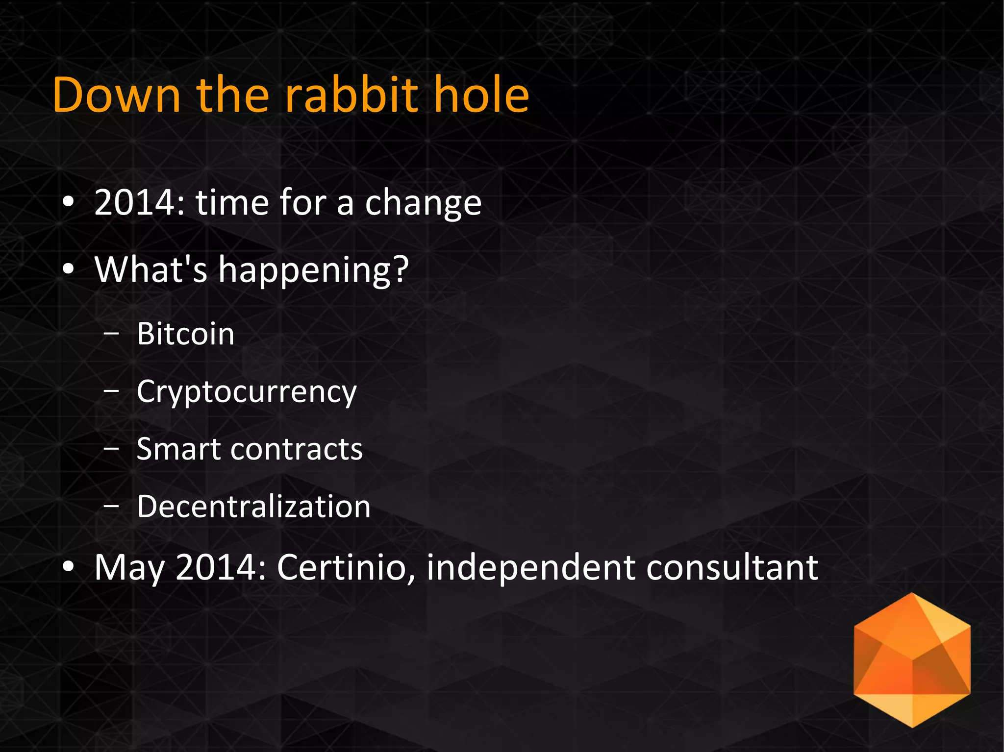 Down the rabbit hole
● 2014: time for a change
● What's happening?
– Bitcoin
– Cryptocurrency
– Smart contracts
– Decentralization
● May 2014: Certinio, independent consultant
 