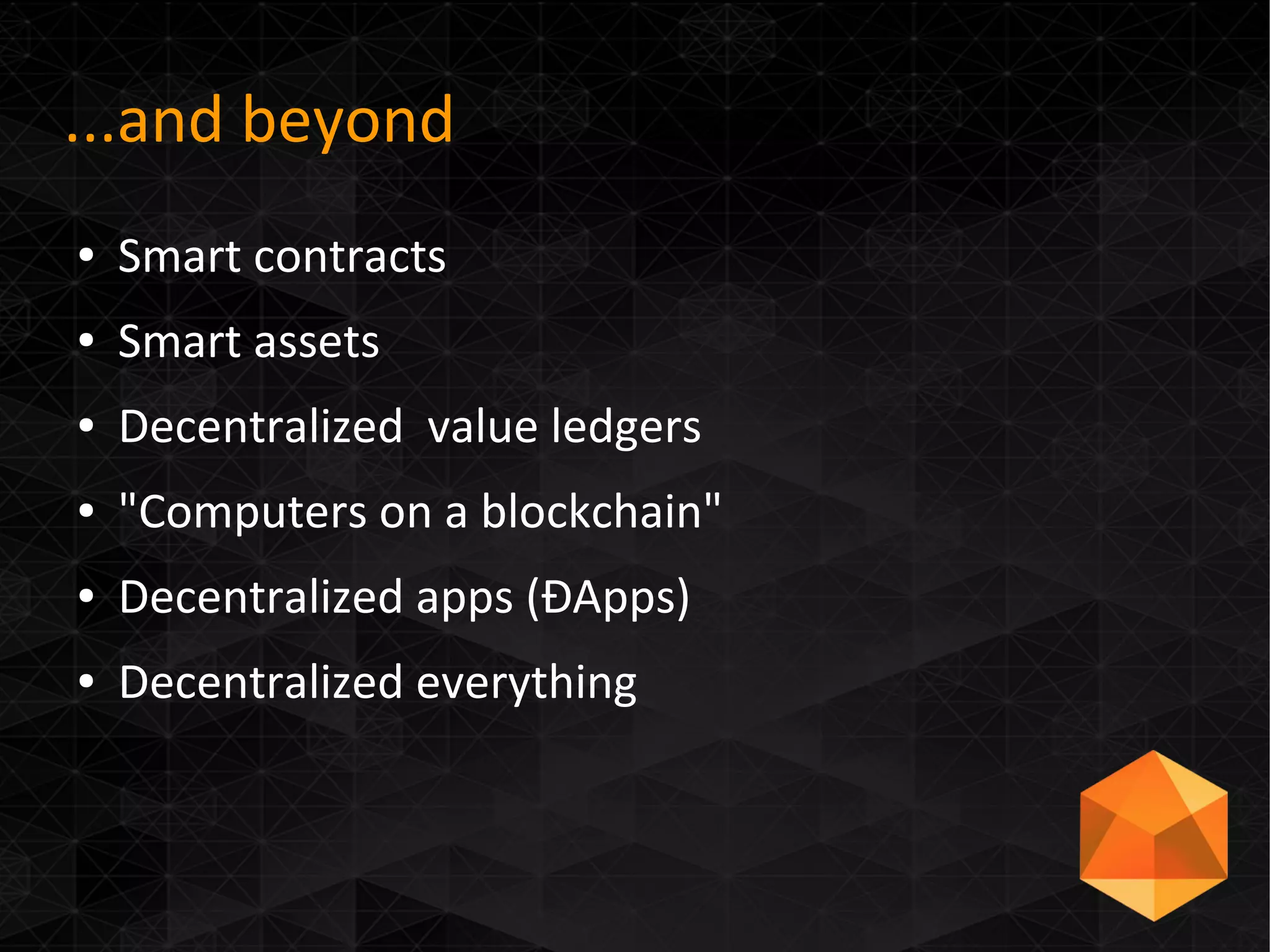 ...and beyond
● Smart contracts
● Smart assets
● Decentralized value ledgers
● "Computers on a blockchain"
● Decentralized apps (ÐApps)
● Decentralized everything
 