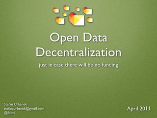 Open Data
                  Decentralization
                    just in case there will be no funding




Stefan Urbanek
stefan.urbanek@gmail.com                                    April 2011
@Stiivi
 