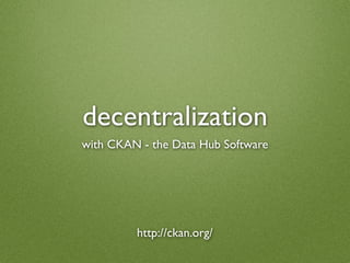 decentralization
with CKAN - the Data Hub Software




         http://ckan.org/
 