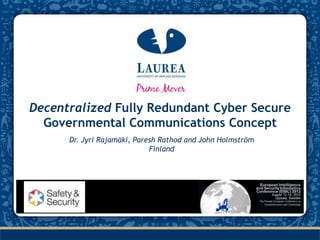 Decentralized Fully Redundant Cyber Secure
Governmental Communications Concept
Dr. Jyri Rajamäki, Paresh Rathod and John Holmström
Finland

 