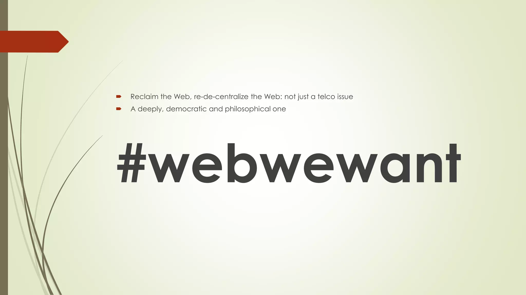 Reclaimthe Web, re-de-centralizethe Web: not justa telcoissue 
A deeply, democraticand philosophicalone 
#webwewant 