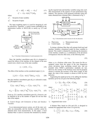 o
i
i
o
Gi
o
Ci
o
i x
K
P
P
u −
=
∆
=
∆
= (17)
( ) Di
i
i
i
i
o
i P
F
K
B
A
x ∆
−
−
= −1
(18)
where
o
i
x : Set point of state variables
o
i
u : Set point of inputs
The input weighting matrix (ri) used for designing Ki will
be selected by “lsqnonlin”, a search routine embedded in the
optimization toolbox in MATLAB, to satisfy eq. (17) and
(18).
Load following
Contracts
(αij)
∆Pdi βi (List of generating
units of each area)
∆PGi, ∆PDi
Lsqnonlin
System
parameters
Ai, Bi, Fi
ri, Ki
Fig. 2. Flowchart of determination of control parameters (Ki).
Next, the interface cancellation gain (KDi) is designed to
cancel the effects of the interface on the integral of the area
control error, which is one of the state variables.
∫ =
= i
i
i
i x
C
ACE
y
~
~ (19)
The effect of the interface on the considered output ( i
y
~ ) is
( ) ( ) ( ) i
i
Di
i
i
i
i
i
zi z
G
K
B
K
B
A
C
y +
−
−
=
∞ −1
~
~ (20)
then the interface cancellation gain (KDi) is selected to make
eq. (20) equals to zero:
( ) ( ) i
i
i
i
i
Di
i
i
i
i
i G
K
B
A
C
K
B
K
B
A
C 1
1 ~
~ −
−
−
−
=
− (21)
( )
[ ] ( ) i
i
i
i
i
i
i
i
i
i
Di G
K
B
A
C
B
K
B
A
C
K 1
1
1 ~
~ −
−
−
−
−
−
= (22)
From eq. (21), interface cancellation gain (KDi), however, can
be obtained as far as the number of inputs are not less than
that of the outputs.
B. Control Design with Estimation of State and Interface
Variables
In an interconnected power system, not all the state vari-
ables are measurable, and the interface variables cannot be
obtained from local measurements. In this paper, a local
Kalman filter is used to overcome this limitation by estimat-
ing the required state and interface variables using only avail-
able measurements at the expense of some performance deg-
radation. The structure of the proposed controller using esti-
mates obtained from a Kalman filter is illustrated in Fig. 3.
Subsystem
(area #i)
Kalman
Filter
-Ki
+
KDi
ui(t) = ∆PCi
zi(t)
yi(t)
wi(t) vi(t)
zi(t)
^
^
xi(t)
xi(t)
PDi
Fig. 3. Decentralized control structure for the ith subsystem.
wi : Plant noise, vi: Measurement noise
ui: Control input, yi: Output
To design a Kalman filter that will estimate both local and
interface variables a dynamical model for these variables is
desired. This model is obtained by introducing the dynamics
of the interface variable (zi), a combination of the deviations
of frequencies from the other areas, in the following form:
fi
i w
z =
& (23)
where wfi is a fictitious white noise. The reason for this as-
sumption comes from the nature of the area frequencies
whose deviations keep oscillating around zero, and are
bounded when NERC’s performance standards are met.
However, the variance of the fictitious noise must be properly
chosen to increase the accuracy of the above model. In this
paper, the value of this variance is chosen at 0.001 by trial-
and-error.
Augmenting the model given by (1) by adding the interface
dynamics given by (23) gives the following model:
Di
i
i
i
i
i
i
i
i P
F
W
G
u
B
x
A
x ∆
+
+
+
=
& (24)
i
i
i
i v
x
C
y +
= (25)
where






=
i
i
i
z
x
x , 





=
fi
i
i
w
w
W , 





=
0
0
i
i
i
G
A
A , 





=
0
i
i
B
B , 





=
0
i
i
F
F
T
i
G 





=
1
0
0
0
0
0
0
0
0
1
0
0
,










=
1
0
0
0
0
0
1
0
0
0
0
0
0
0
1
i
C , [ ]
0
i
i C
C =
i
x : Augmented state vector
A Kalman filter, based on (24) and (25), is designed to
estimate the augmented state vector. It is given by:
Di
i
i
i
i
i
i
i
i
i
i P
F
y
L
u
B
x
A
z
x
x ∆
+
+
+
=








= ˆ
ˆ
ˆ
ˆ
ˆ
&
&
&
(26)
0-7803-7322-7/02/$17.00 (c) 2002 IEEE
1254
 