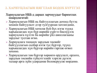 Хариуцлагын НББ-д дараах зарчмуудыг баримтлах
шаардлагатай:
 Хариуцлагын НББ нь байгууллагын дотоод бүтэц
зохион байгуулалт дээр тулгуурлан хөтлөгдөнө.
 Хариуцлагын НББ хөтөлж буй бүх нэгж түүнд
харъяалагдах хүн бүр өөрийн үүргээ биелүүлэх
хариуцлага хүлээх ба өөрийн үйл ажиллагааны
зардлыг тусгаж өгнө.
 Хариуцлага тооцоох зардлын төсвийг
байгууллагын салбар нэгж тус бүрээр, түүнд
харъяалагдах хүн бүрээр нарийн гаргаж өгвөл
зохино.
 Хариуцлагын төв бүрээр хөрөнгө оруулалт, орлого,
зардлын төсвийн гүйцэтгэлийг хэрхэн дүгнэх
талаар арга зүйн удирдамж боловсруулж мөрдөнө.
 