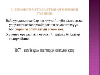 Байгууллагын салбар нэгжүүдийн үйл ажиллагааг
удирдлагаас тодорхойлдог нэг хэмжигдэхүүн
бол хөрөнгө оруулалтын өгөөж юм.
Хөрөнгө оруулалтын өгөөжийг дараах байдлаар
тодорхойлно:
 
