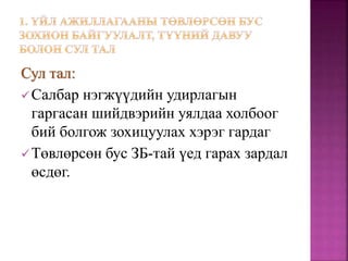 Сул тал:
Салбар нэгжүүдийн удирлагын
гаргасан шийдвэрийн уялдаа холбоог
бий болгож зохицуулах хэрэг гардаг
Төвлөрсөн бус ЗБ-тай үед гарах зардал
өсдөг.
 