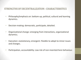 Delegation: A more extensive form of decentralization. Through delegation responsibility for decision-making is transferred to semi-autonomous organizations not wholly controlled by the central organization, but ultimate accountable to it.