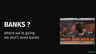 @stadolf
BANKS ?
where we’re going
we don’t need banks
 