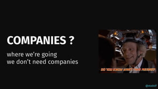 @stadolf
COMPANIES ?
where we’re going
we don’t need companies
 