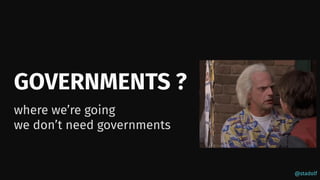 @stadolf
GOVERNMENTS ?
where we’re going
we don’t need governments
 