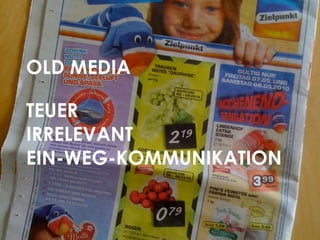 OLD MEDIA
TEUER
IRRELEVANT
EIN-WEG-KOMMUNIKATION
 