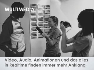 Video, Audio, Animationen und das alles
in Realtime finden immer mehr Anklang
 
