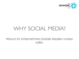 WHY SOCIAL MEDIA?
Warum Ihr Unternehmen Soziale Medien nutzen
sollte.
 