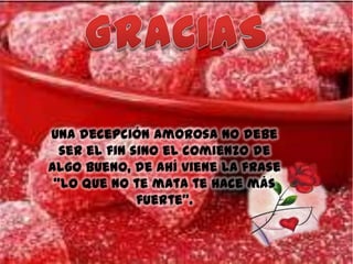 Una decepción amorosa no debe
ser el fin sino el comienzo de
algo bueno, de ahí viene la frase
“lo que no te mata te hace más
fuerte”.

 