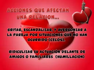 Gritar, escandalizar, y avergonzar a
la pareja por situaciones que no han
ocurrido (CELOS).

Ridiculizar su actuación delante de
amigos o familiares (HUMILLACION)

 