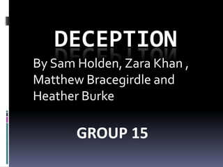 DECEPTION By Sam Holden, Zara Khan , Matthew Bracegirdle and Heather Burke  GROUP 15 