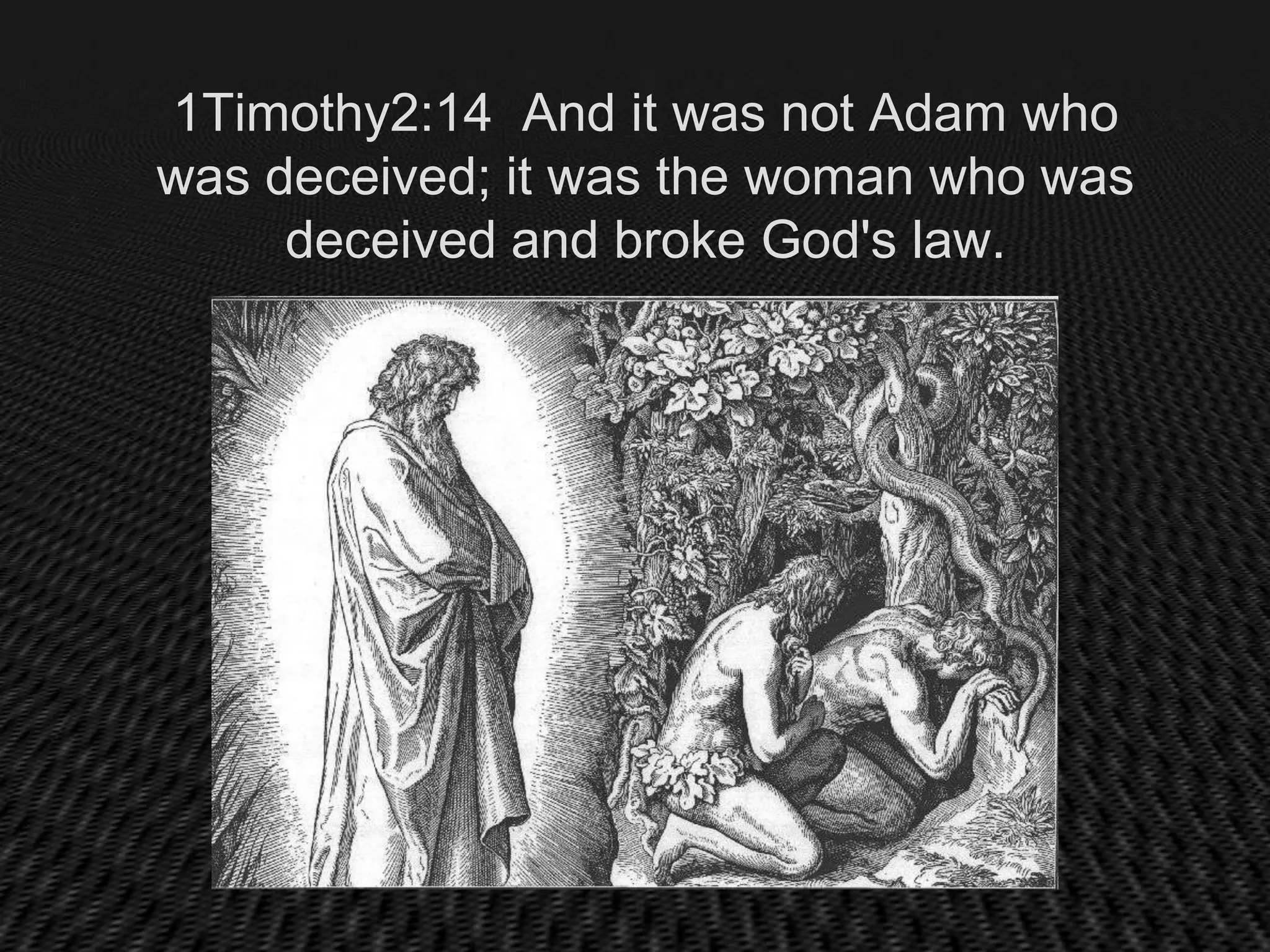 1Timothy2:14 And it was not Adam who
was deceived; it was the woman who was
     deceived and broke God's law.
 