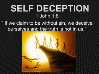 SELF DECEPTION
                 1 John 1:8
“ If we claim to be without sin, we deceive

    ourselves and the truth is not in us.”
 