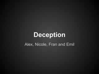 Deception
Alex, Nicole, Fran and Emil
 