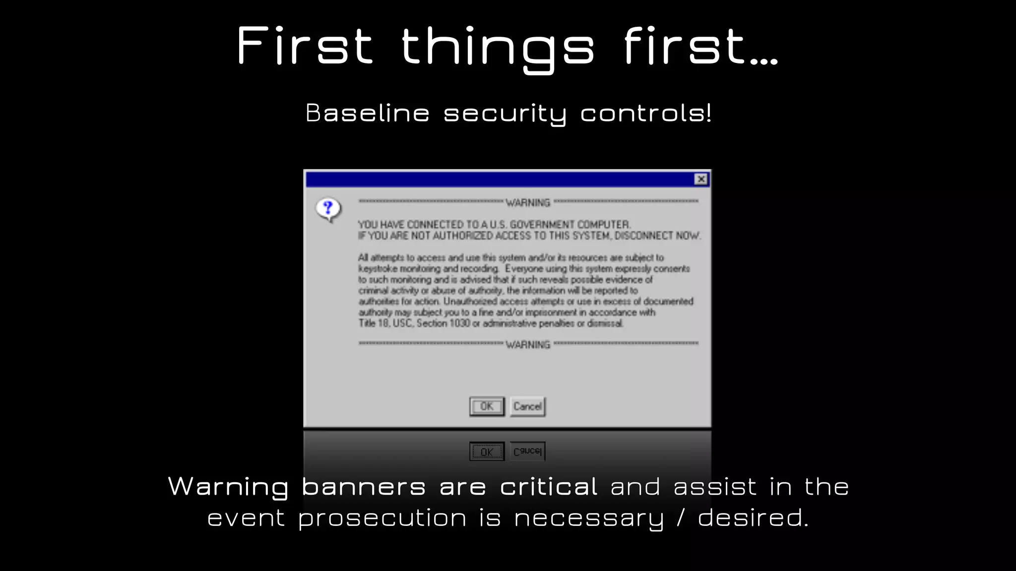 First things first…
Baseline security controls!
Warning banners are critical and assist in the
event prosecution is necessary / desired.
 