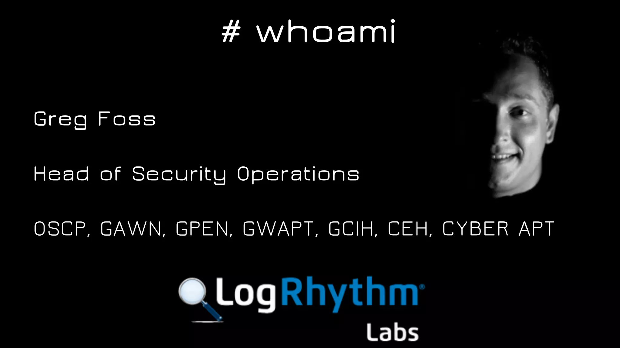 Greg Foss
Head of Security Operations
OSCP, GAWN, GPEN, GWAPT, GCIH, CEH, CYBER APT
# whoami
 