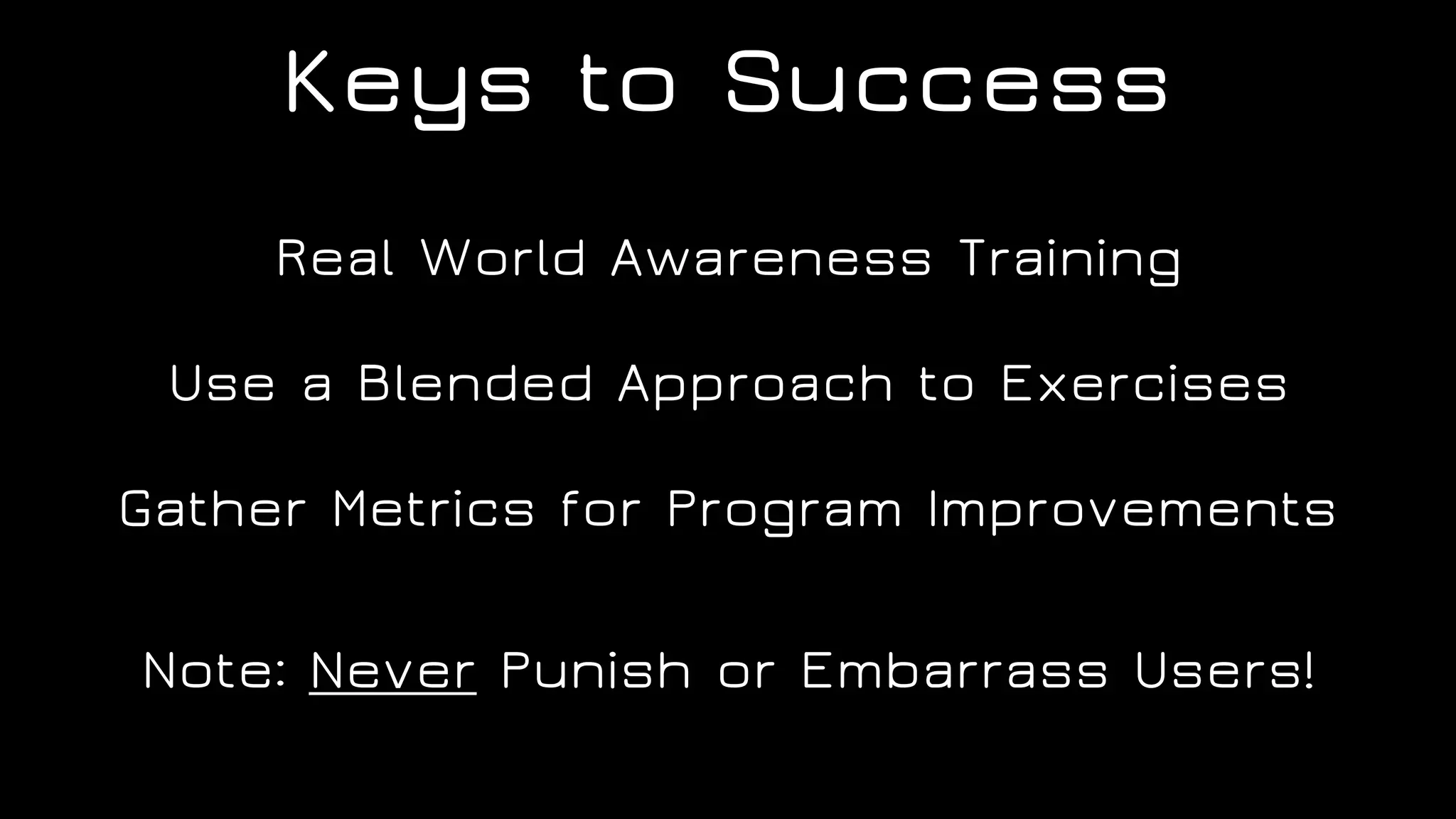 Keys to Success
Real World Awareness Training
Use a Blended Approach to Exercises
Gather Metrics for Program Improvements
Note: Never Punish or Embarrass Users!
 