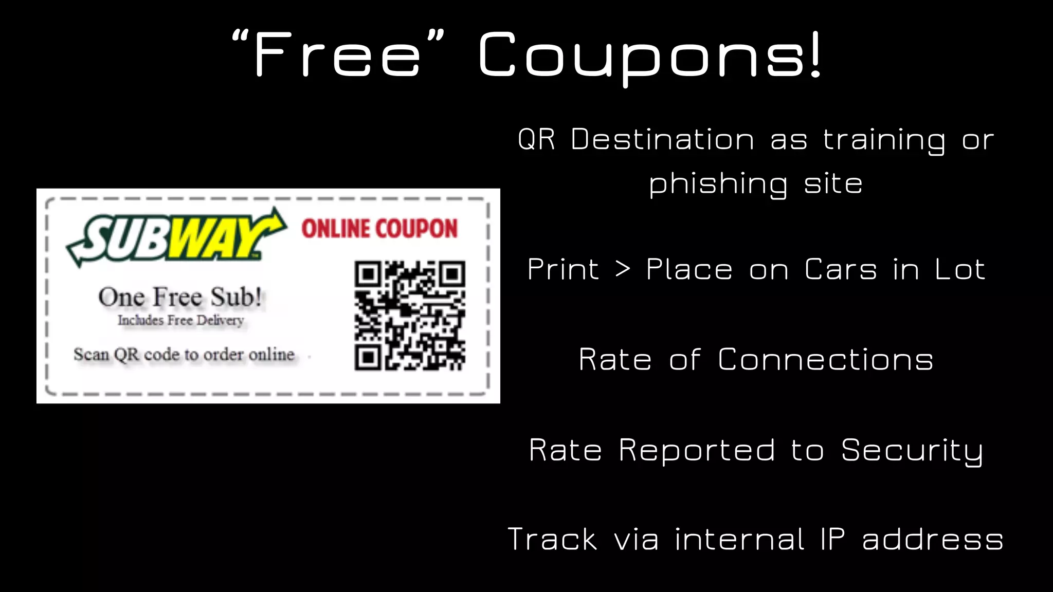 “Free” Coupons!
QR Destination as training or
phishing site
Print > Place on Cars in Lot
Rate of Connections
Rate Reported to Security
Track via internal IP address
 