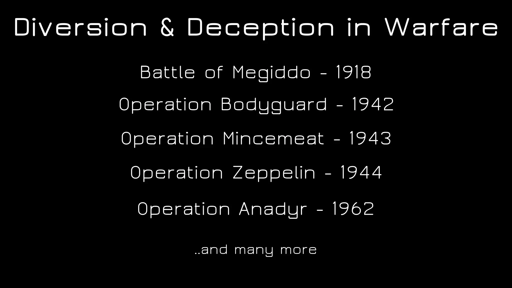Operation Mincemeat - 1943
Operation Zeppelin - 1944
Battle of Megiddo - 1918
Operation Bodyguard - 1942
Operation Anadyr - 1962
..and many more
Diversion & Deception in Warfare
 