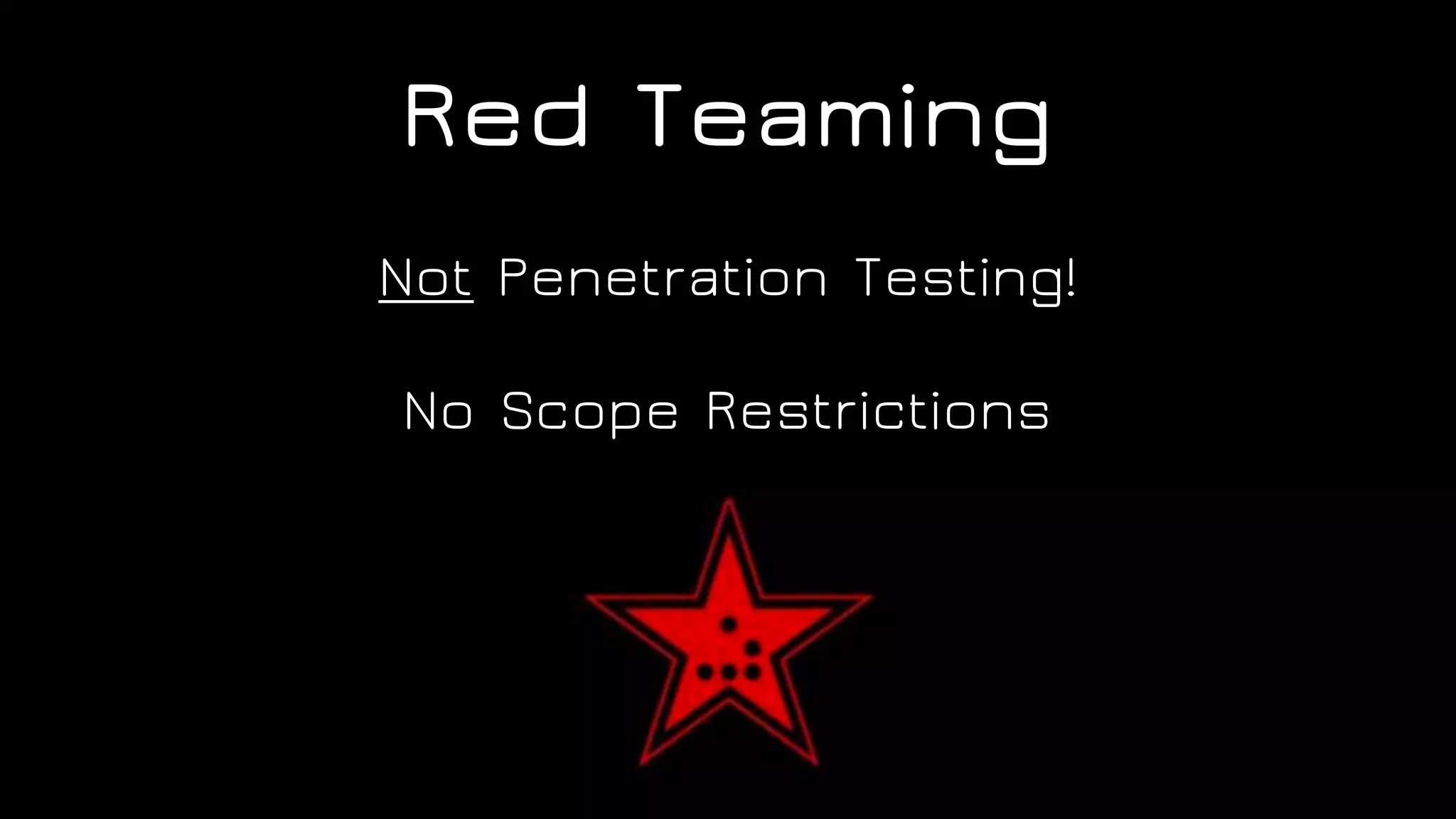 Red Teaming
Not Penetration Testing!
No Scope Restrictions
 