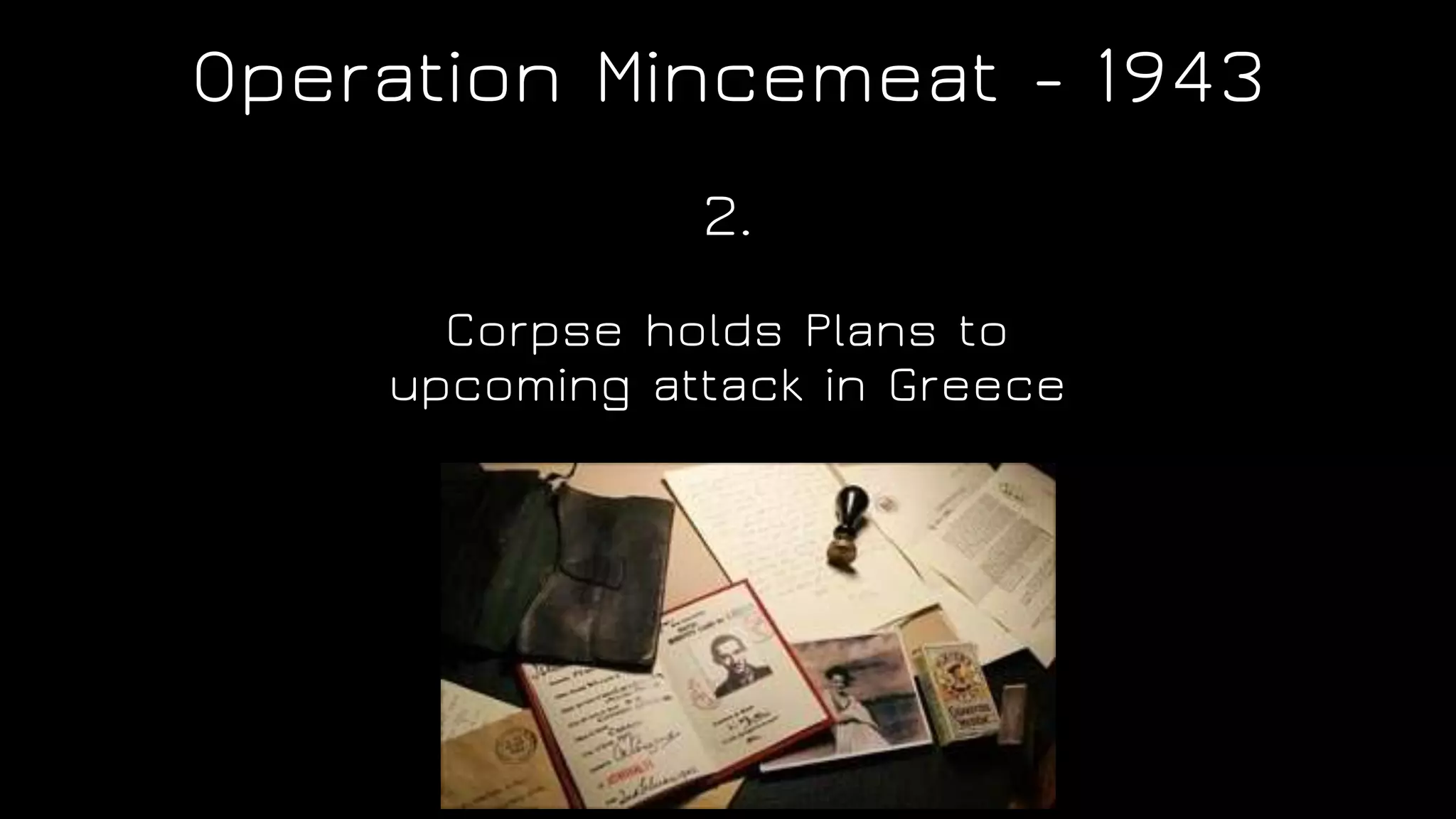 Operation Mincemeat - 1943
Corpse holds Plans to
upcoming attack in Greece
2.
 