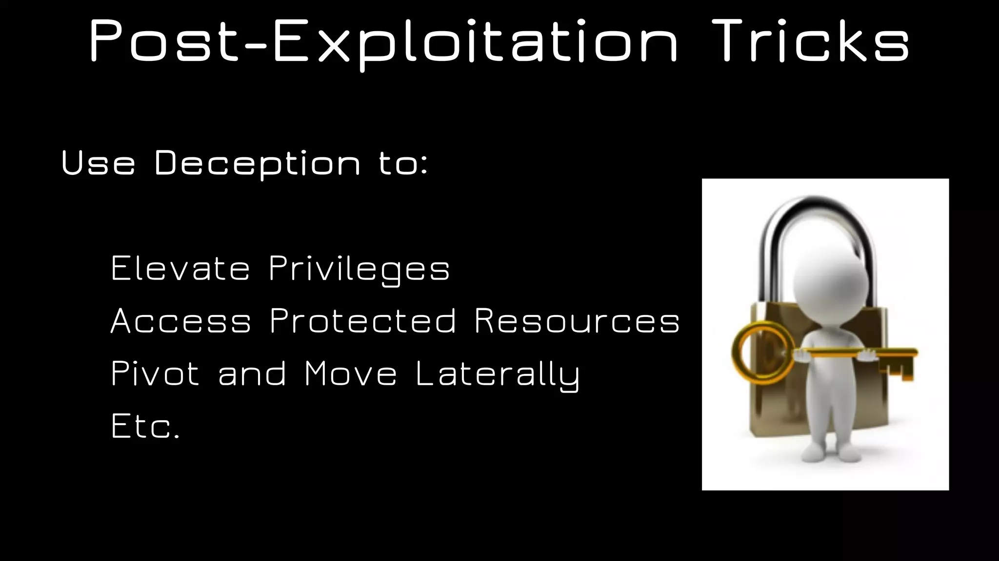 Post-Exploitation Tricks
Use Deception to:
Elevate Privileges
Access Protected Resources
Pivot and Move Laterally
Etc.
 