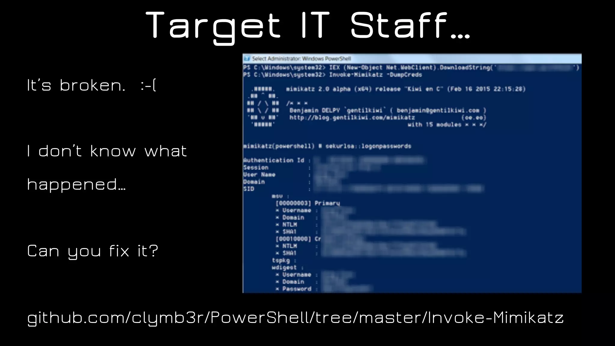 Target IT Staff…
It’s broken. :-(
I don’t know what
happened…
Can you fix it?
github.com/clymb3r/PowerShell/tree/master/Invoke-Mimikatz
 