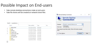 Possible Impact on End-users
• Fake remote desktop connections make at end-users
• Fake file shares will be created on network share files
 